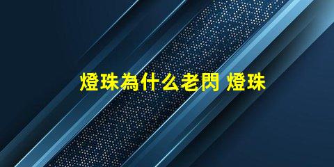 燈珠為什么老閃 燈珠為什么會被燒掉